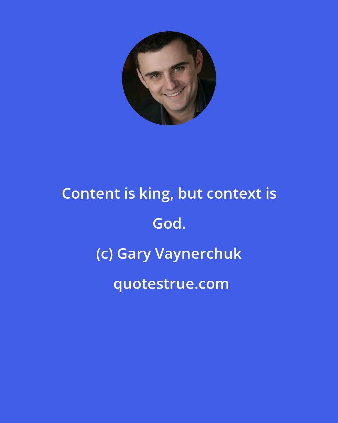 Gary Vaynerchuk: Content is king, but context is God.