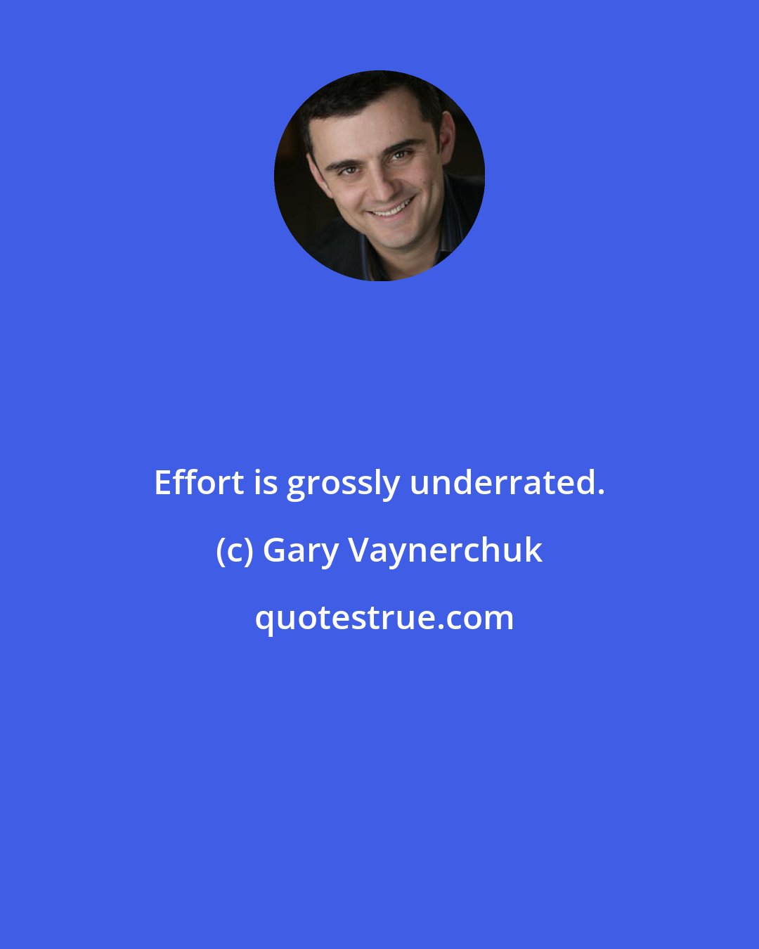 Gary Vaynerchuk: Effort is grossly underrated.