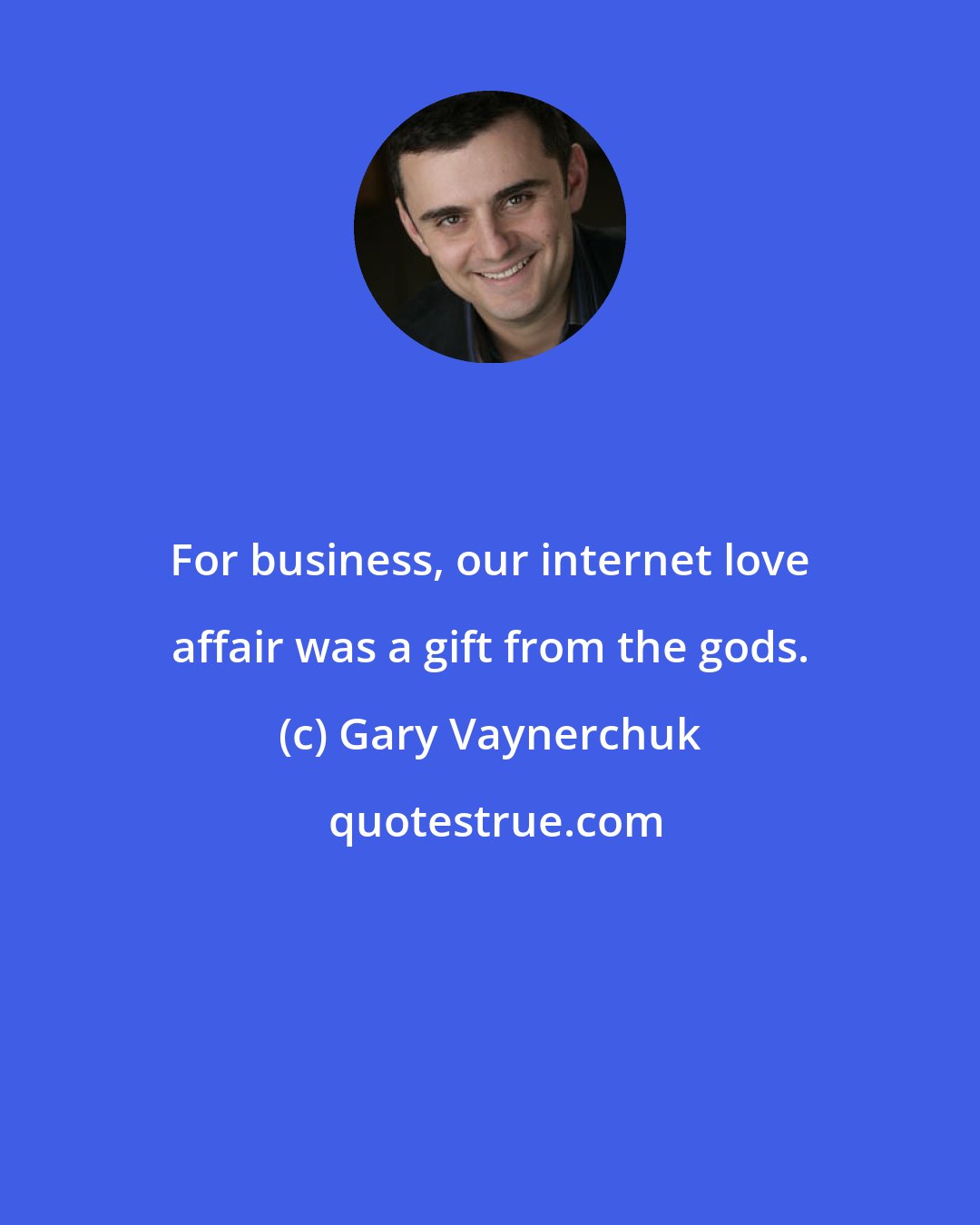 Gary Vaynerchuk: For business, our internet love affair was a gift from the gods.