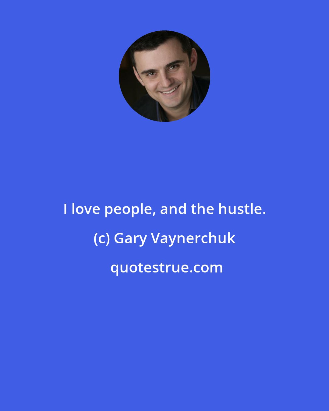 Gary Vaynerchuk: I love people, and the hustle.