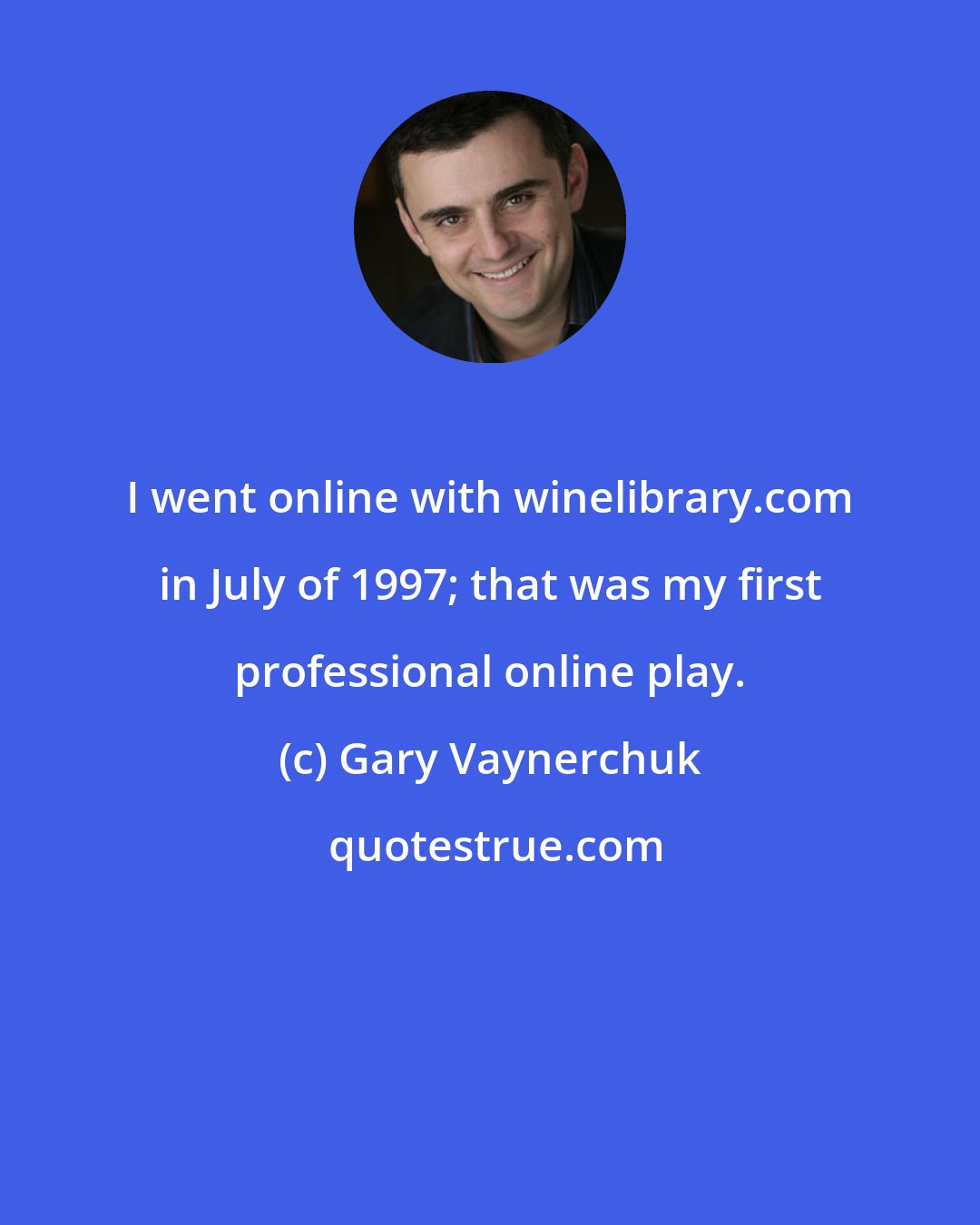 Gary Vaynerchuk: I went online with winelibrary.com in July of 1997; that was my first professional online play.