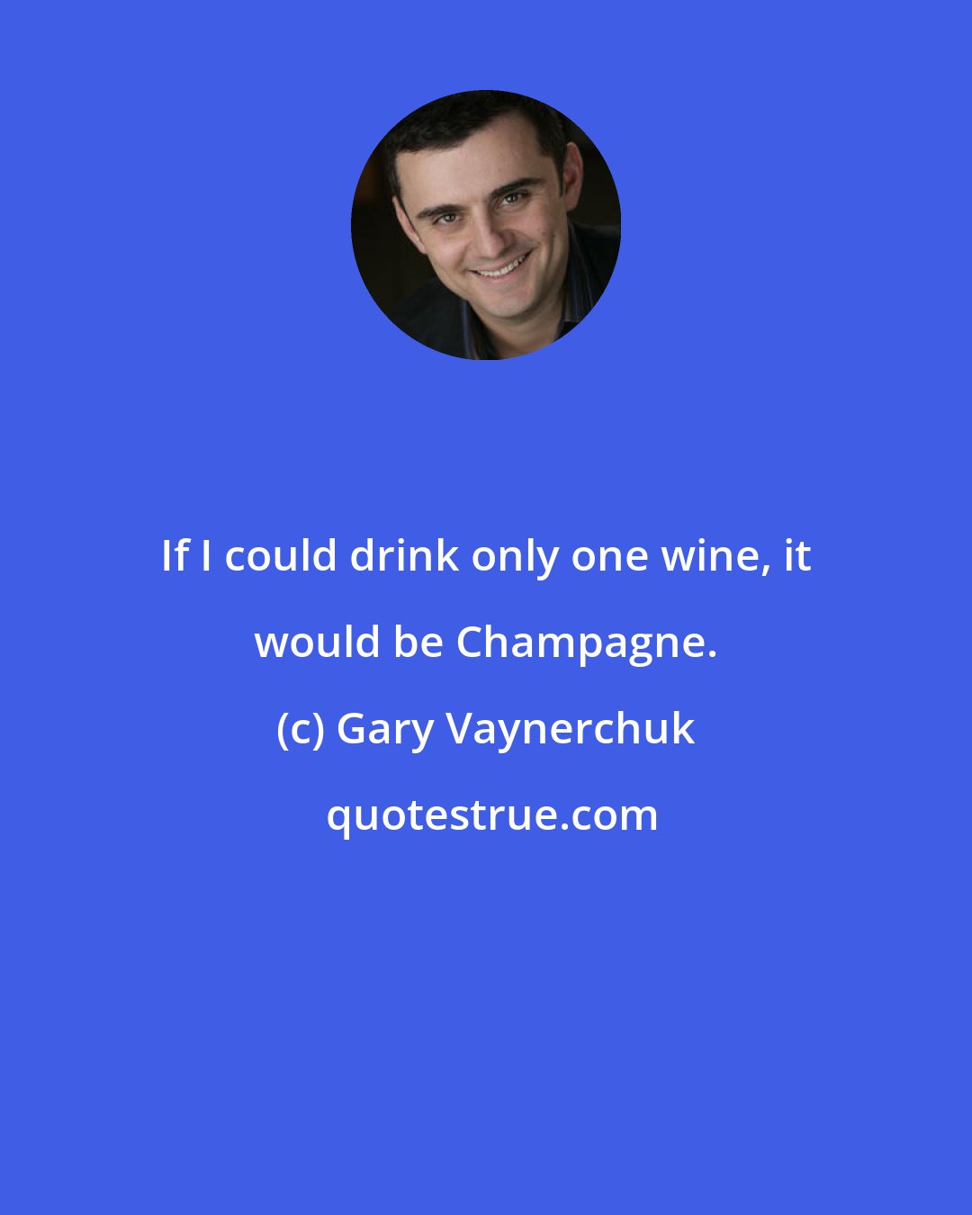 Gary Vaynerchuk: If I could drink only one wine, it would be Champagne.