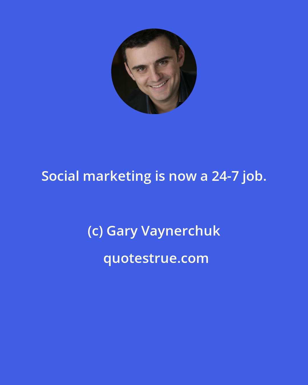 Gary Vaynerchuk: Social marketing is now a 24-7 job.