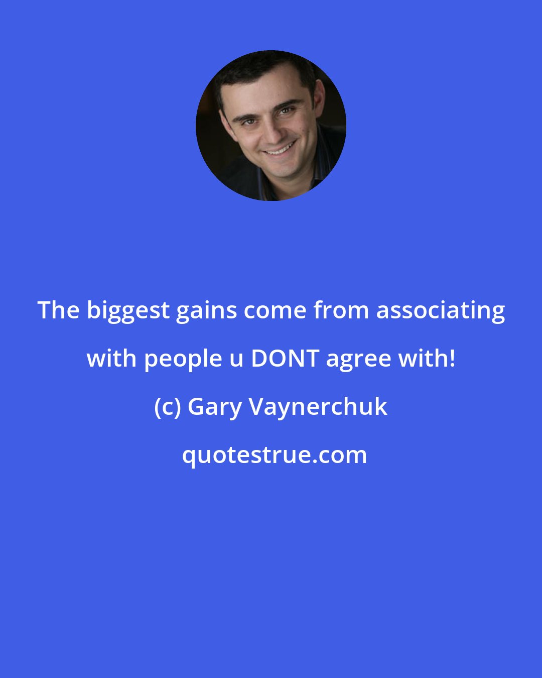 Gary Vaynerchuk: The biggest gains come from associating with people u DONT agree with!