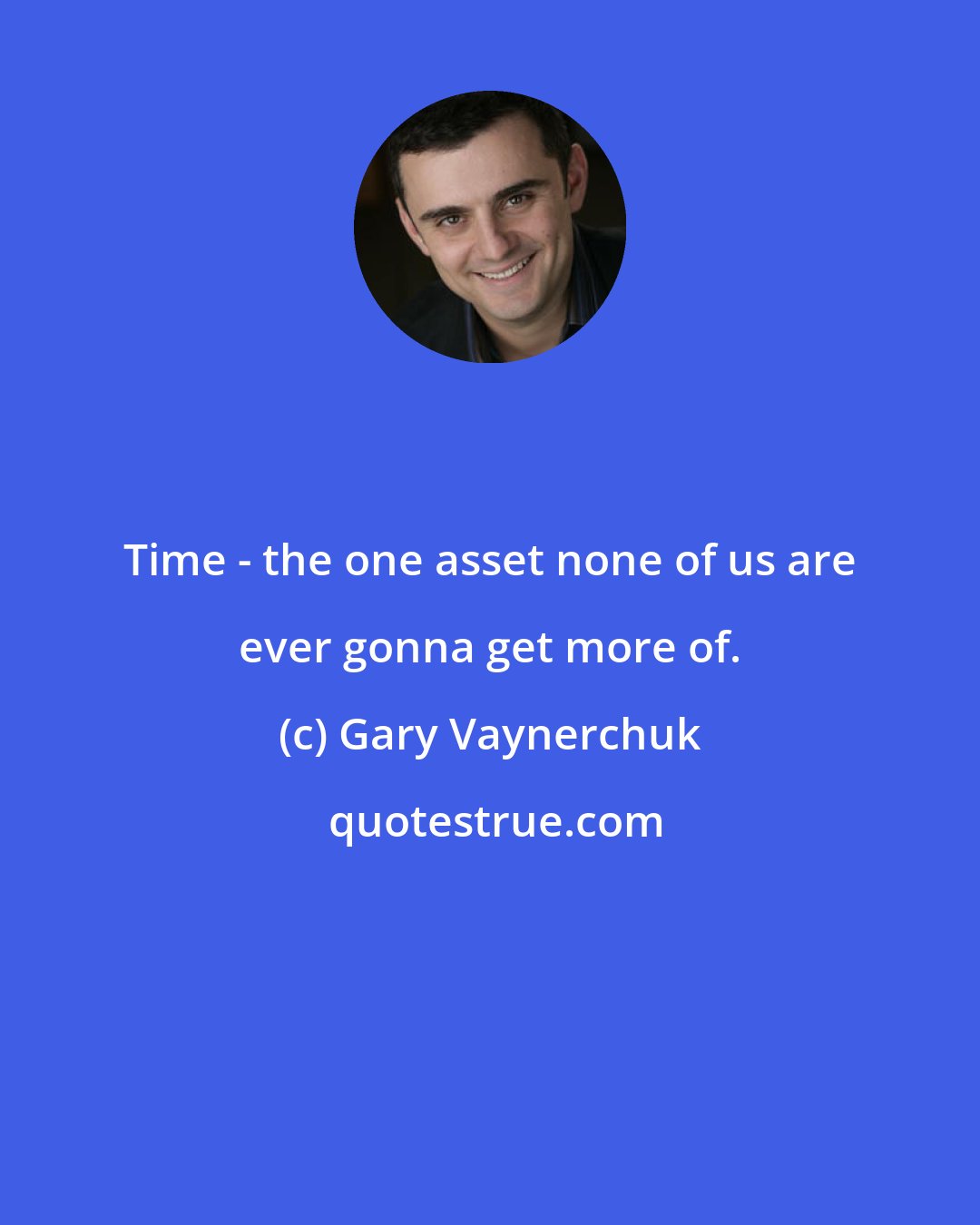 Gary Vaynerchuk: Time - the one asset none of us are ever gonna get more of.