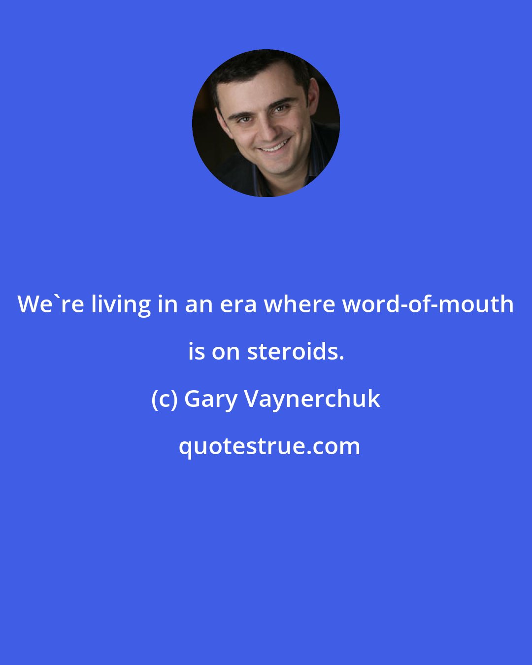 Gary Vaynerchuk: We're living in an era where word-of-mouth is on steroids.