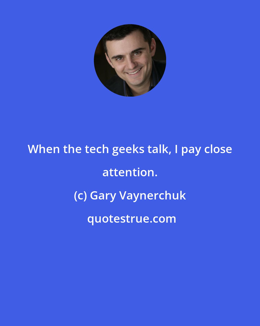 Gary Vaynerchuk: When the tech geeks talk, I pay close attention.