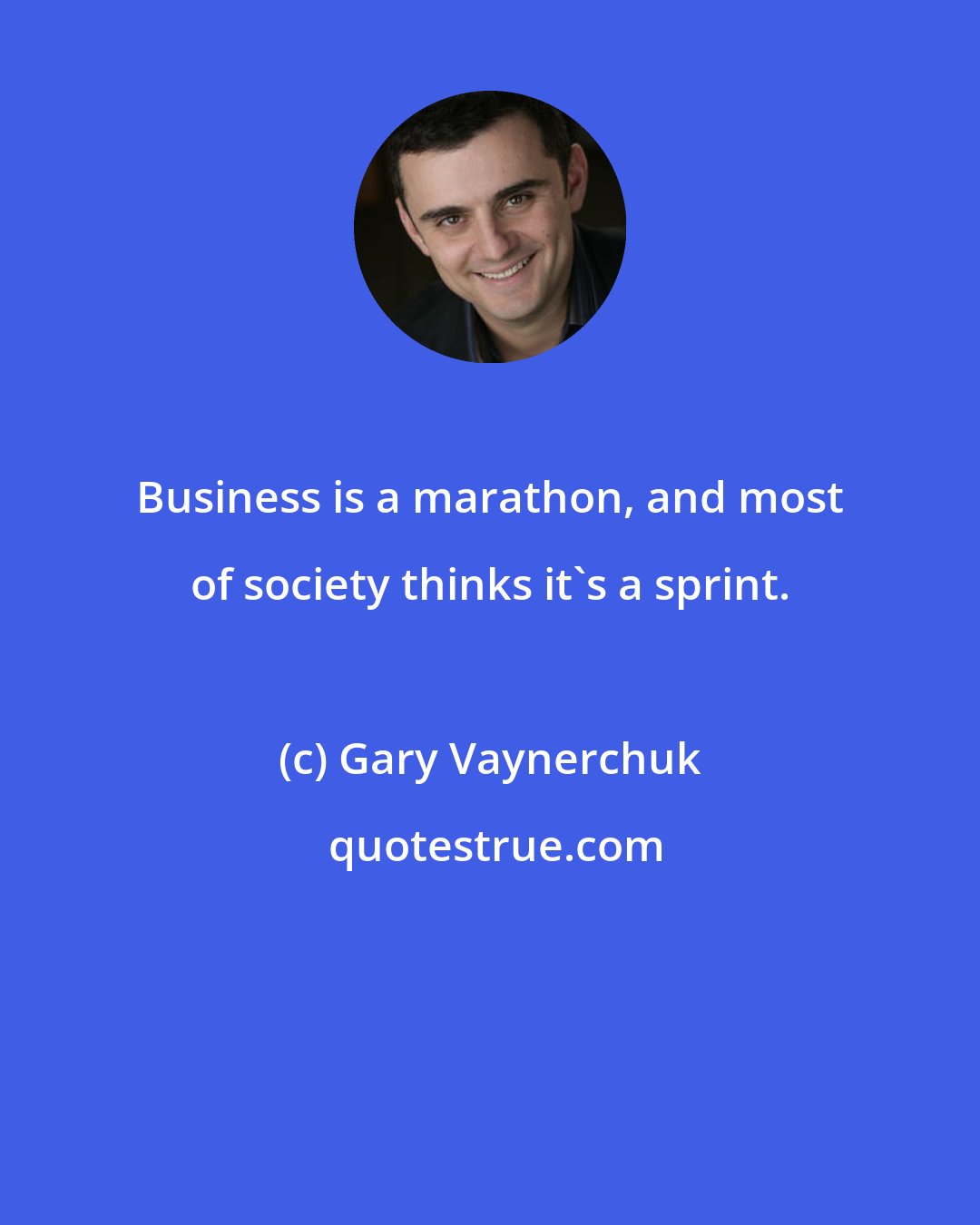 Gary Vaynerchuk: Business is a marathon, and most of society thinks it's a sprint.