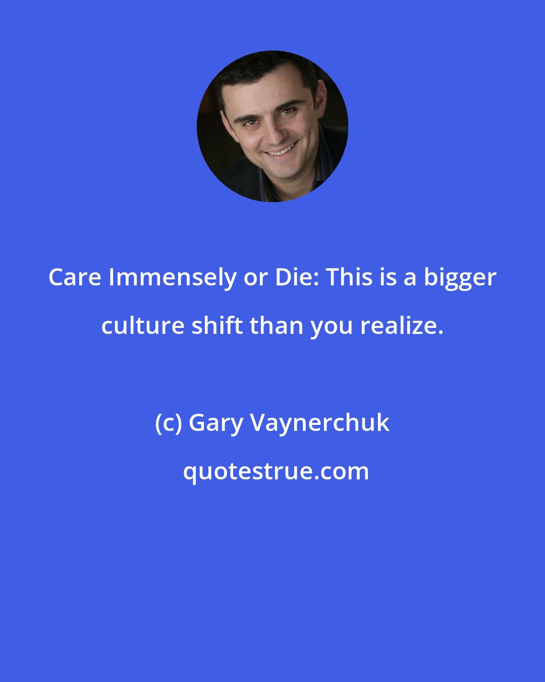 Gary Vaynerchuk: Care Immensely or Die: This is a bigger culture shift than you realize.