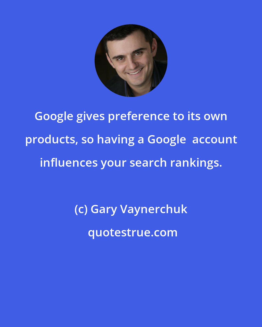 Gary Vaynerchuk: Google gives preference to its own products, so having a Google+ account influences your search rankings.