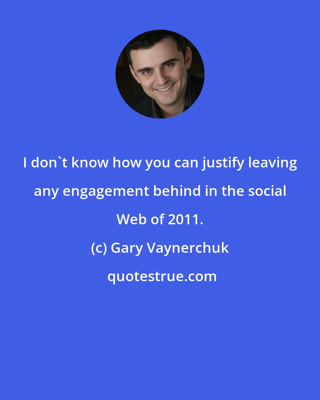 Gary Vaynerchuk: I don't know how you can justify leaving any engagement behind in the social Web of 2011.