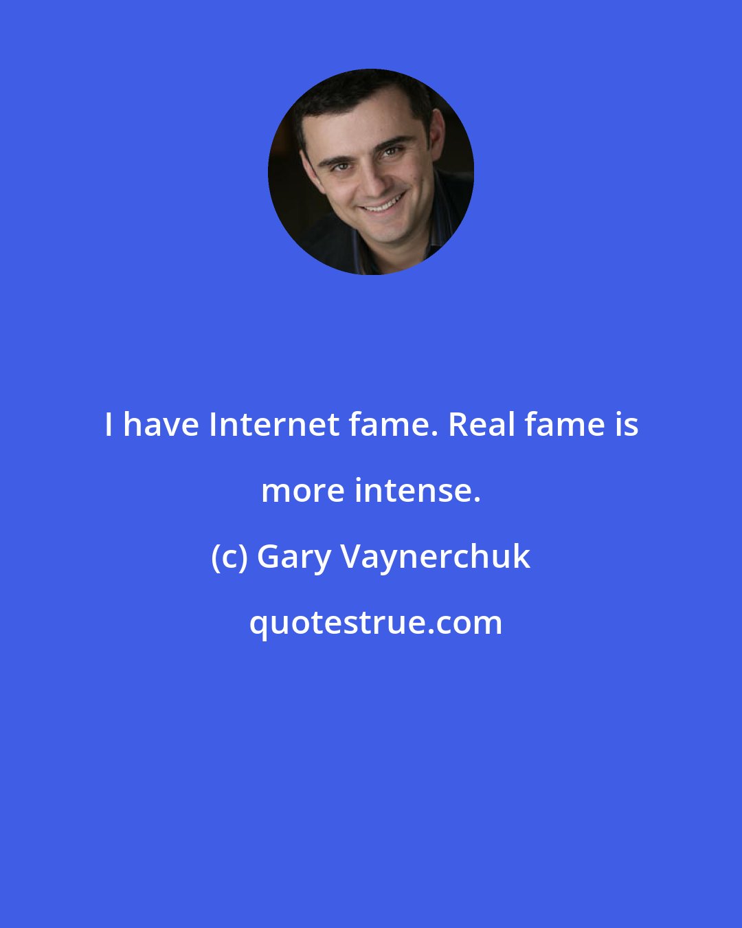 Gary Vaynerchuk: I have Internet fame. Real fame is more intense.