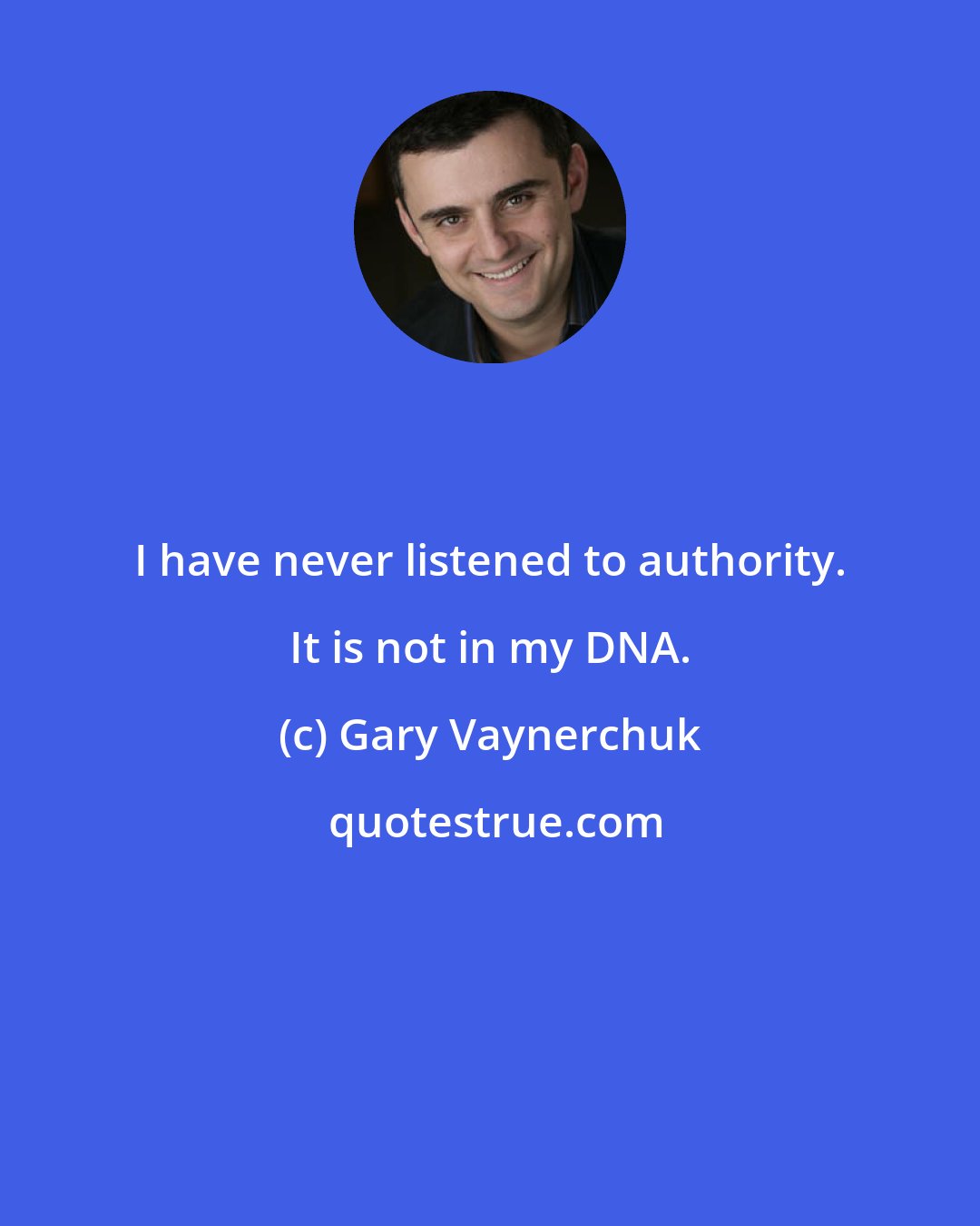 Gary Vaynerchuk: I have never listened to authority. It is not in my DNA.