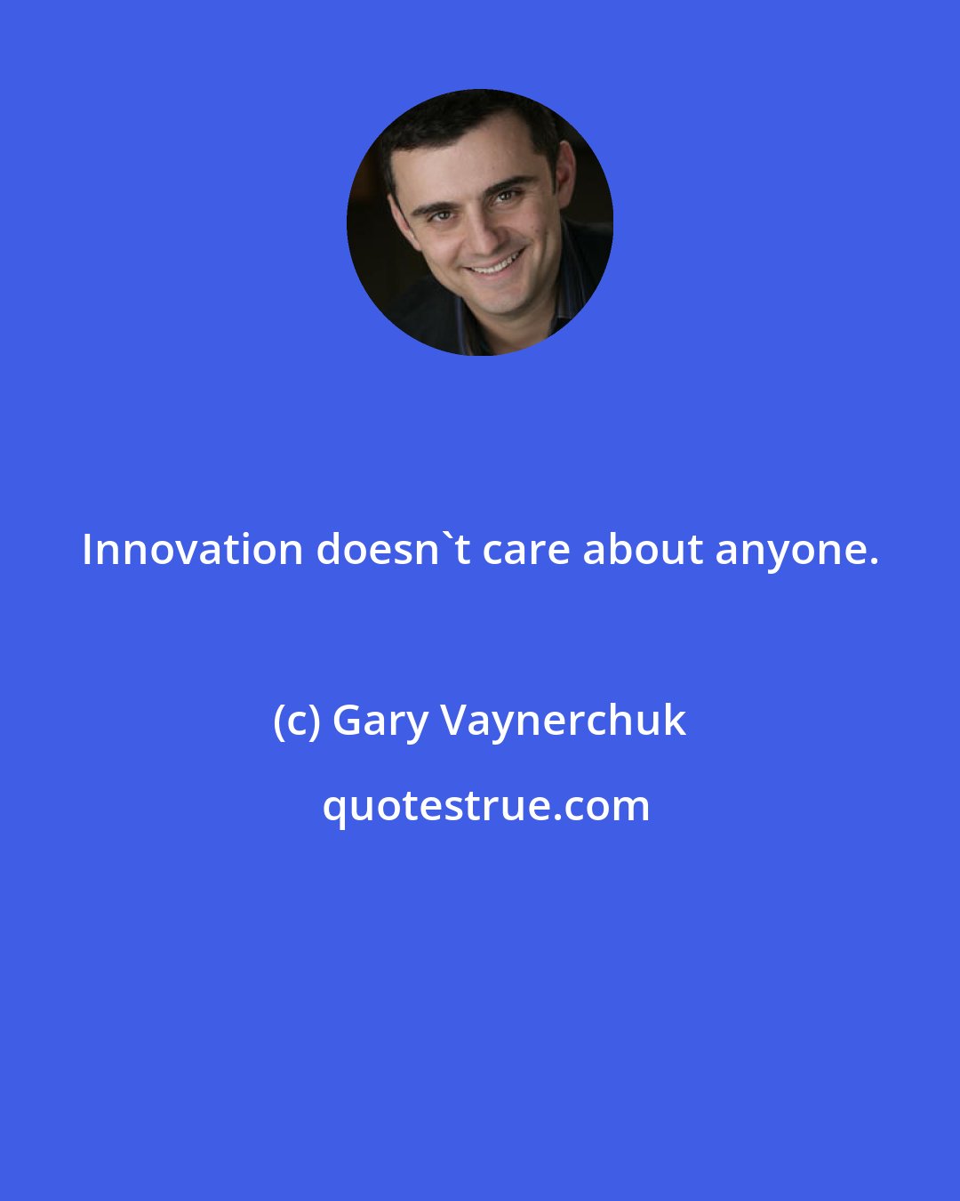 Gary Vaynerchuk: Innovation doesn't care about anyone.