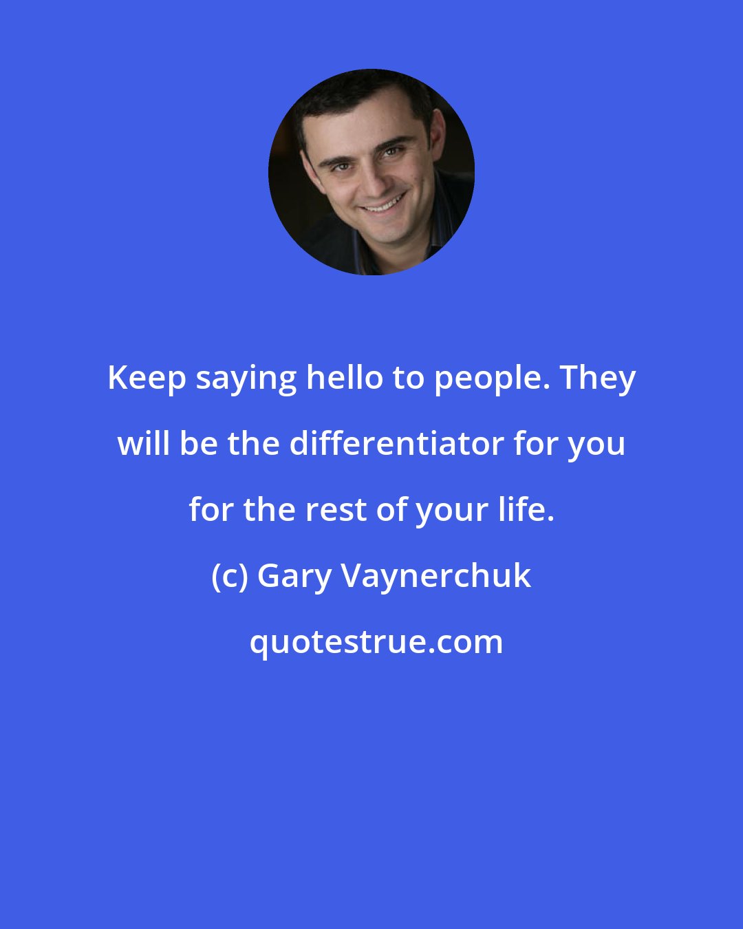 Gary Vaynerchuk: Keep saying hello to people. They will be the differentiator for you for the rest of your life.