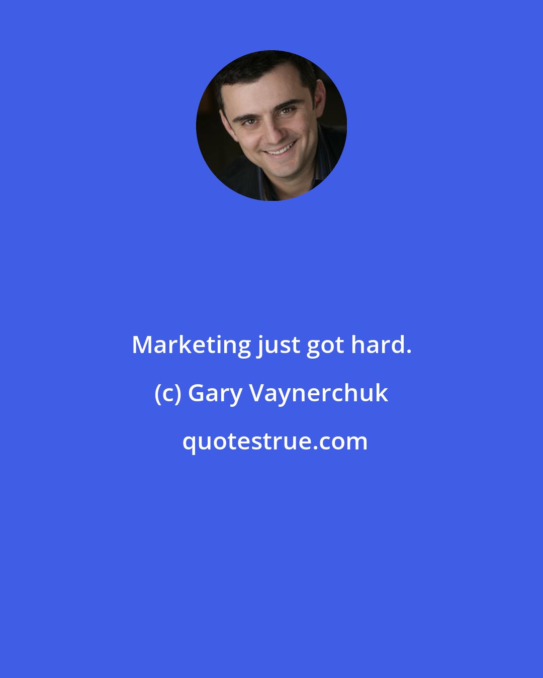 Gary Vaynerchuk: Marketing just got hard.