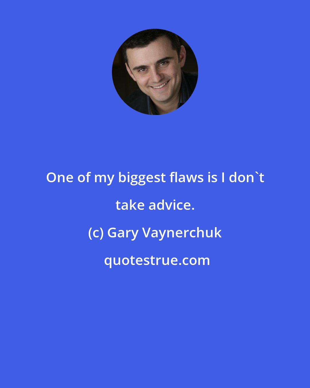 Gary Vaynerchuk: One of my biggest flaws is I don't take advice.