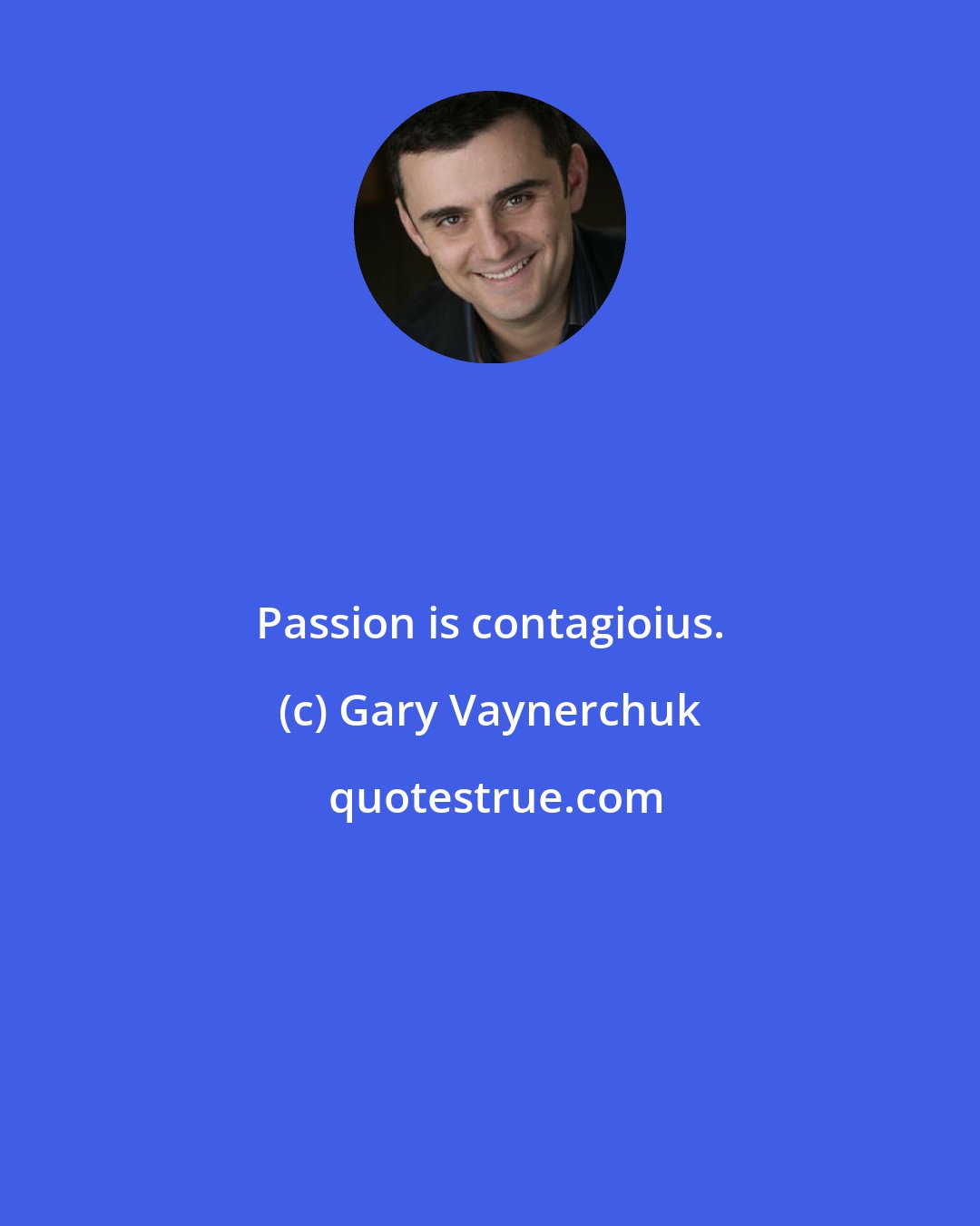 Gary Vaynerchuk: Passion is contagioius.