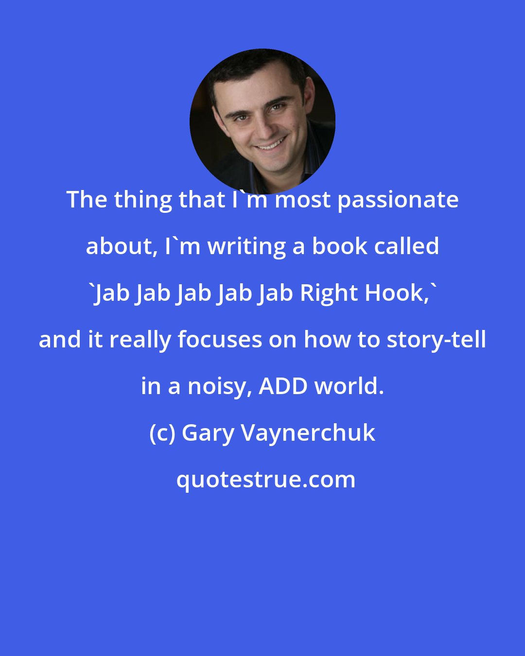 Gary Vaynerchuk: The thing that I'm most passionate about, I'm writing a book called 'Jab Jab Jab Jab Jab Right Hook,' and it really focuses on how to story-tell in a noisy, ADD world.