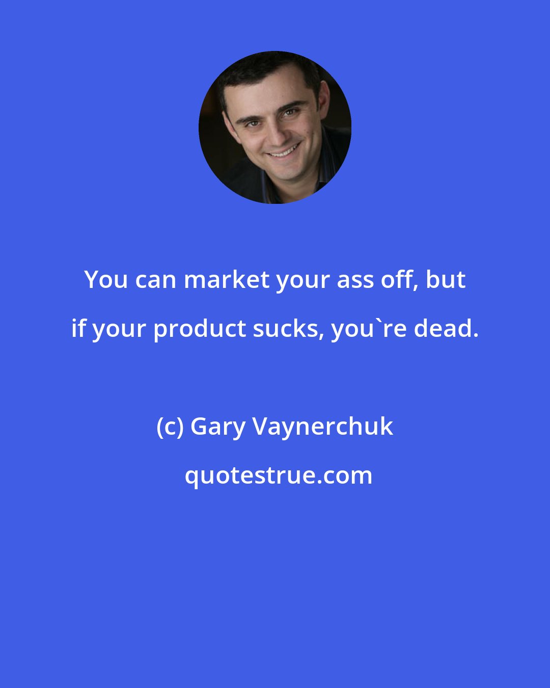 Gary Vaynerchuk: You can market your ass off, but if your product sucks, you're dead.