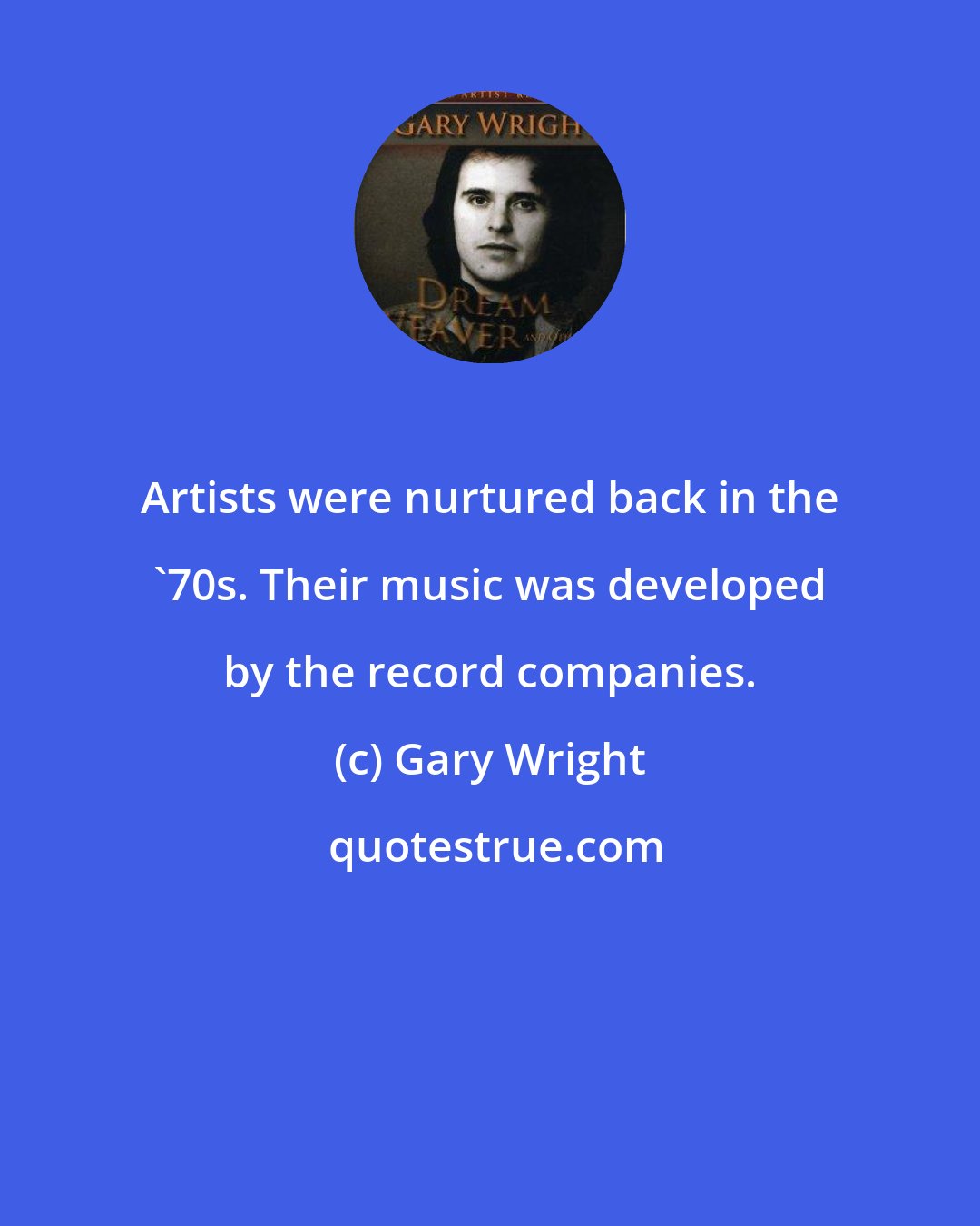 Gary Wright: Artists were nurtured back in the '70s. Their music was developed by the record companies.