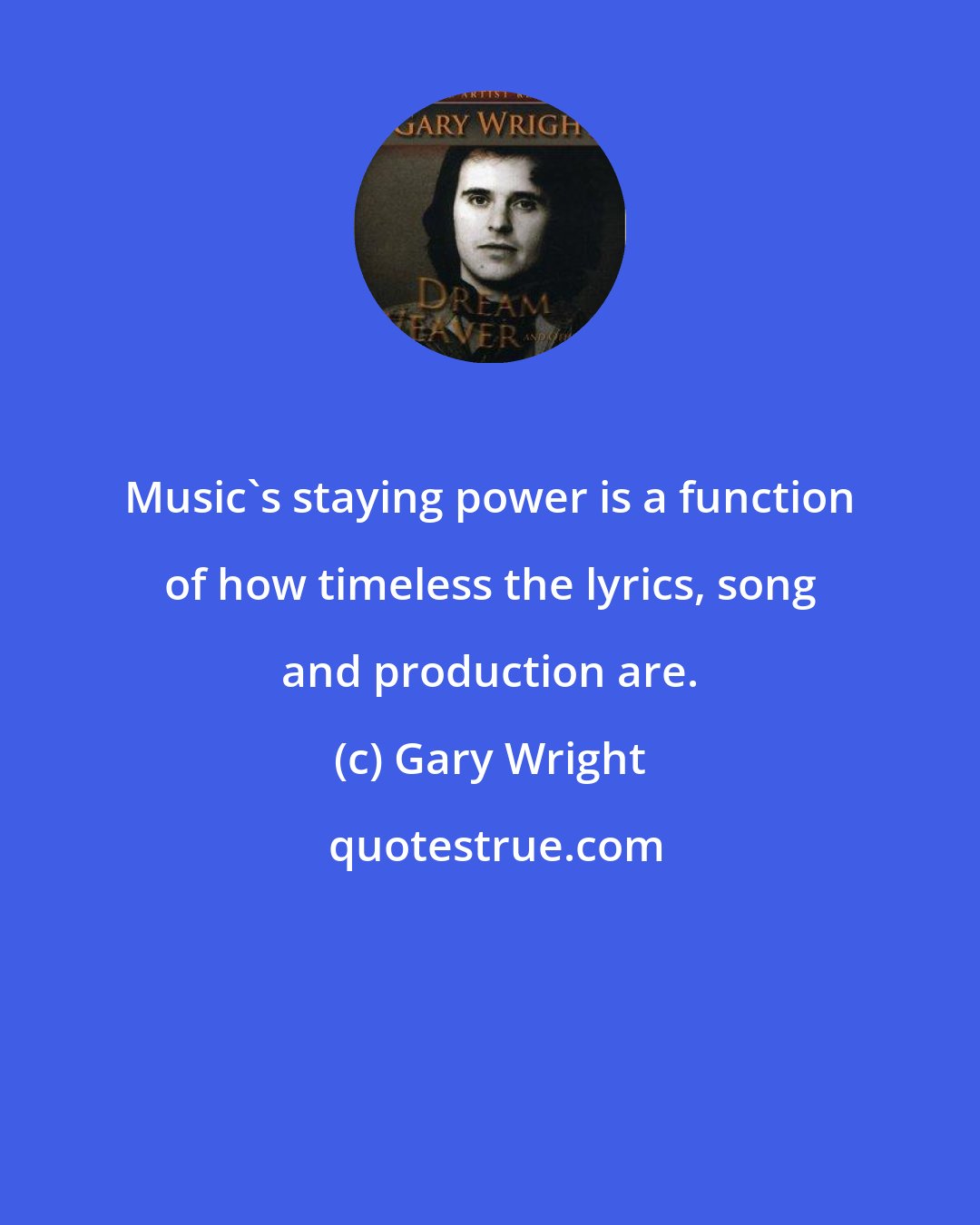 Gary Wright: Music's staying power is a function of how timeless the lyrics, song and production are.