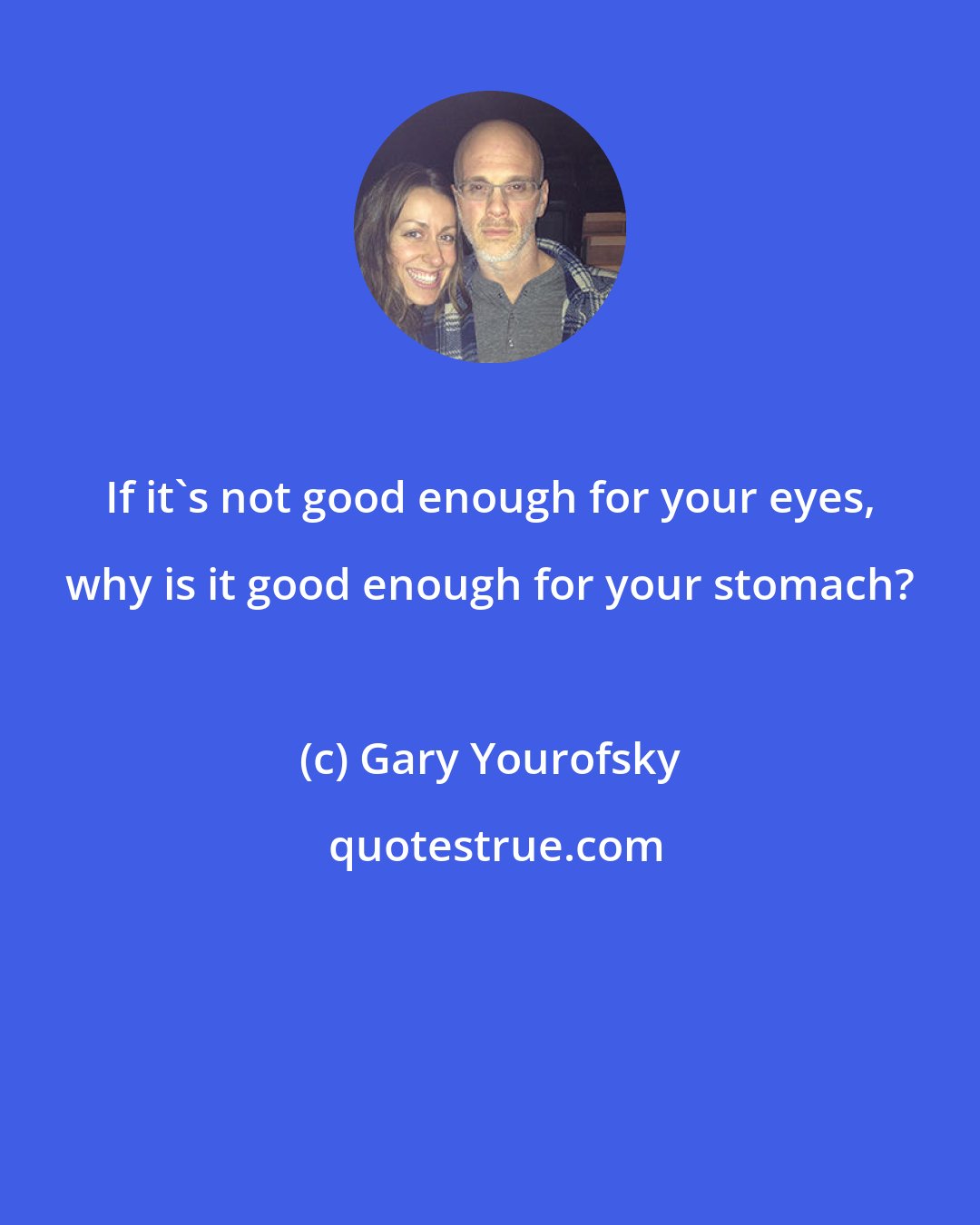 Gary Yourofsky: If it's not good enough for your eyes, why is it good enough for your stomach?