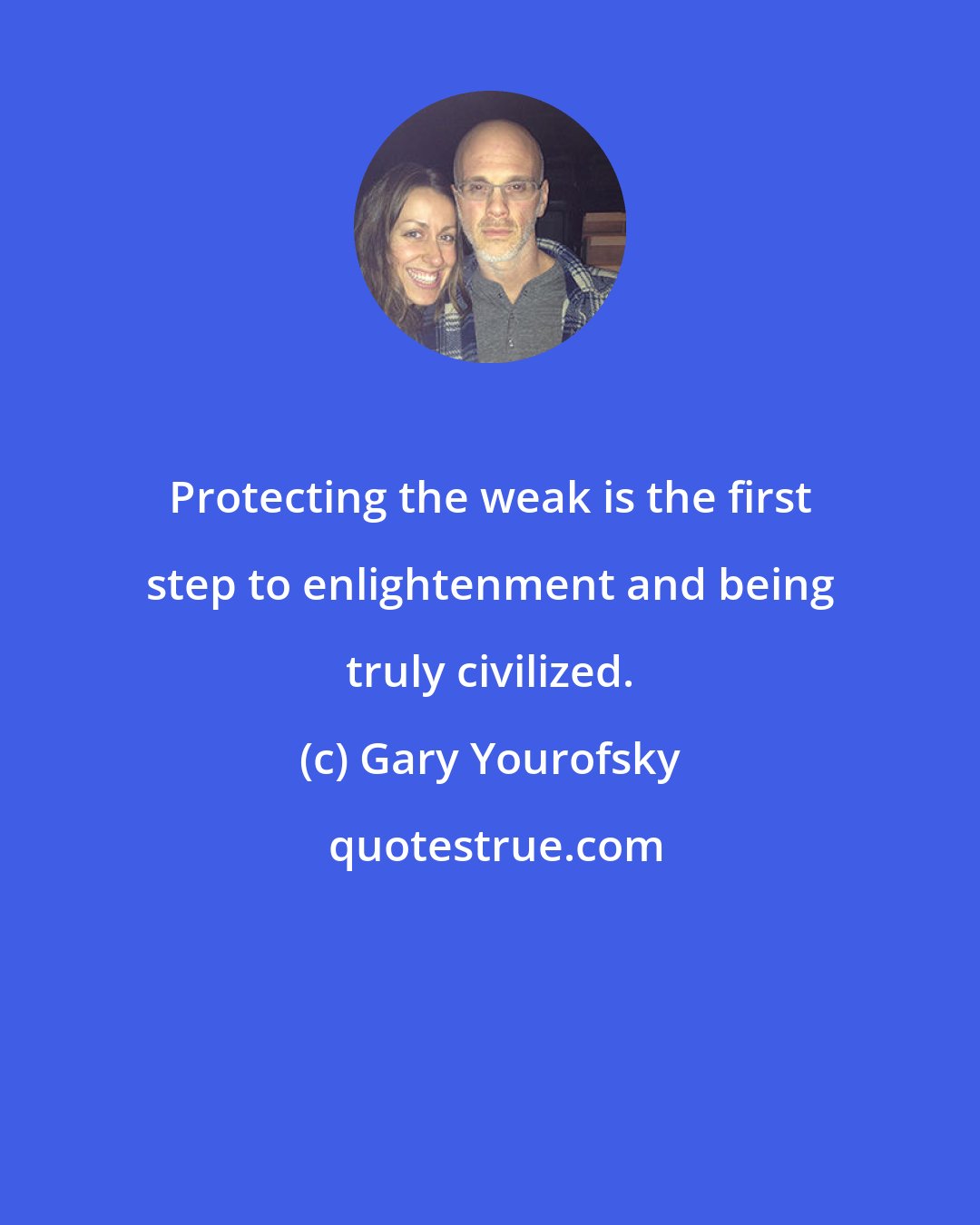 Gary Yourofsky: Protecting the weak is the first step to enlightenment and being truly civilized.