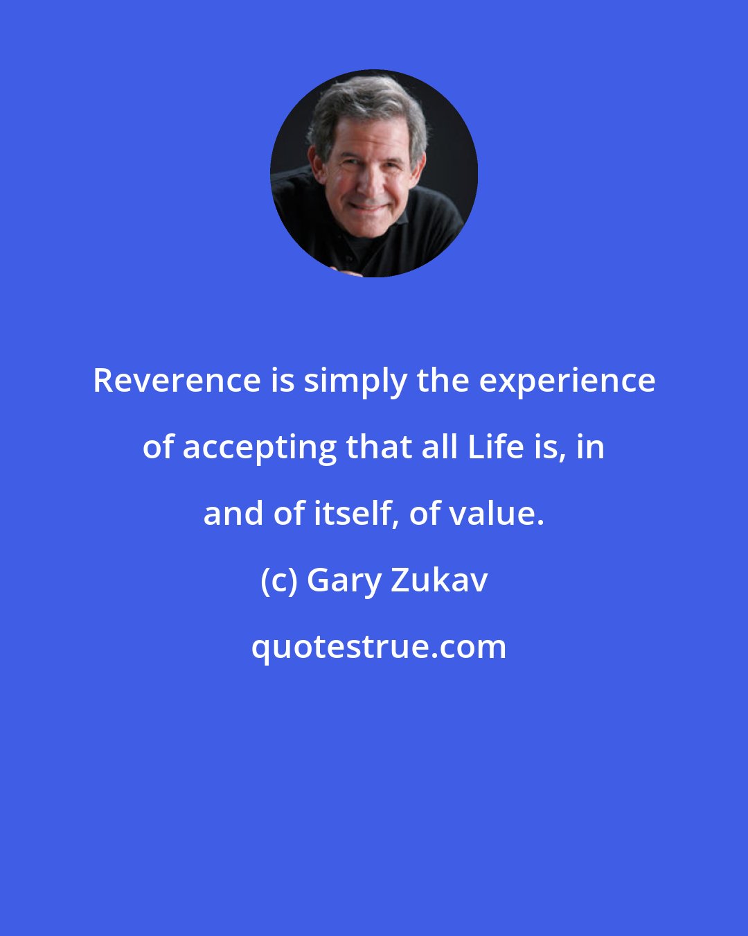 Gary Zukav: Reverence is simply the experience of accepting that all Life is, in and of itself, of value.