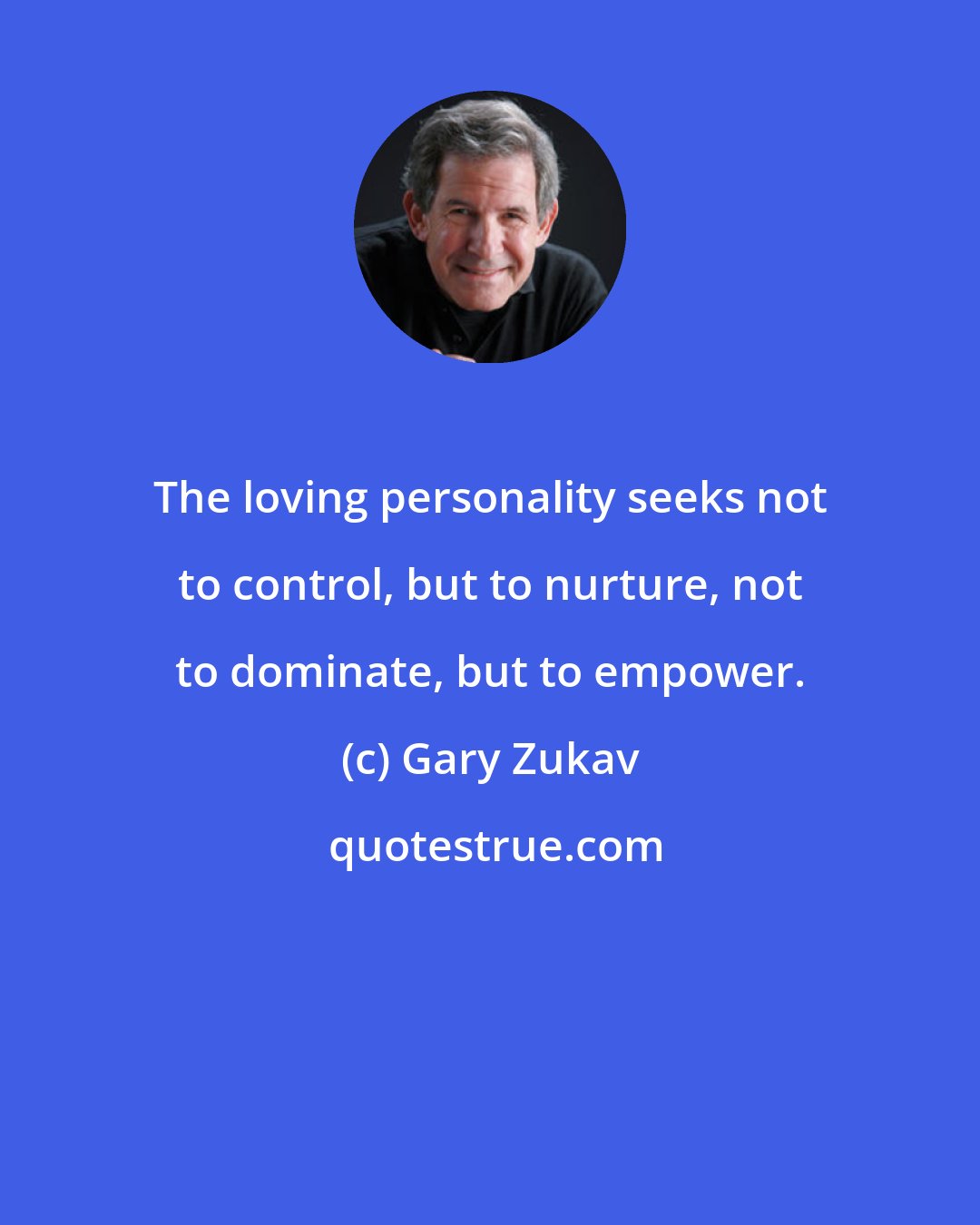 Gary Zukav: The loving personality seeks not to control, but to nurture, not to dominate, but to empower.