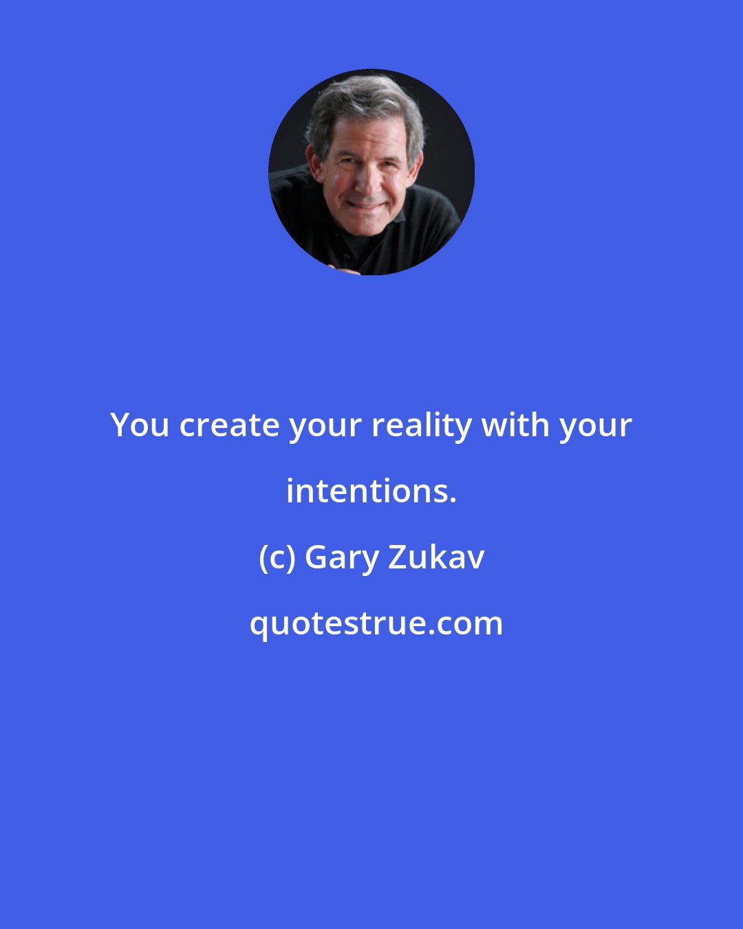 Gary Zukav: You create your reality with your intentions.