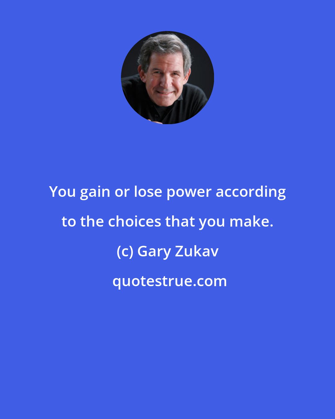 Gary Zukav: You gain or lose power according to the choices that you make.