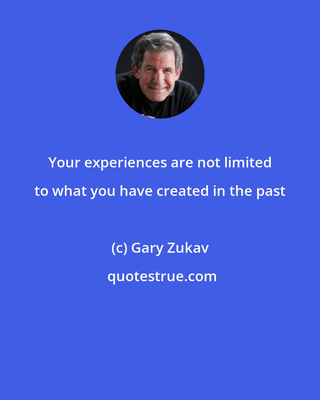 Gary Zukav: Your experiences are not limited to what you have created in the past