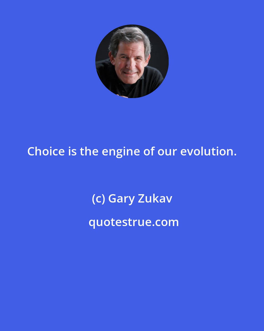 Gary Zukav: Choice is the engine of our evolution.