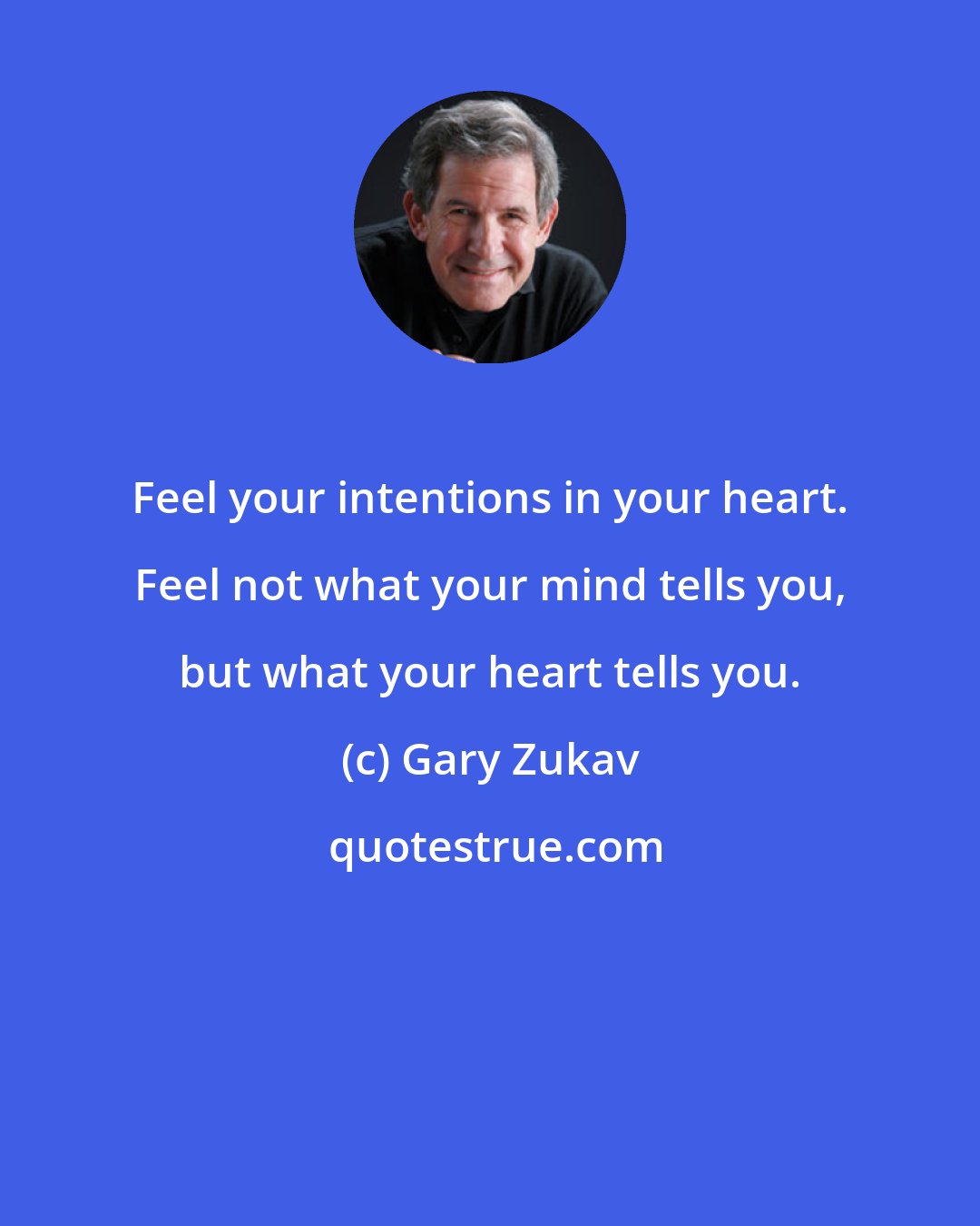 Gary Zukav: Feel your intentions in your heart. Feel not what your mind tells you, but what your heart tells you.