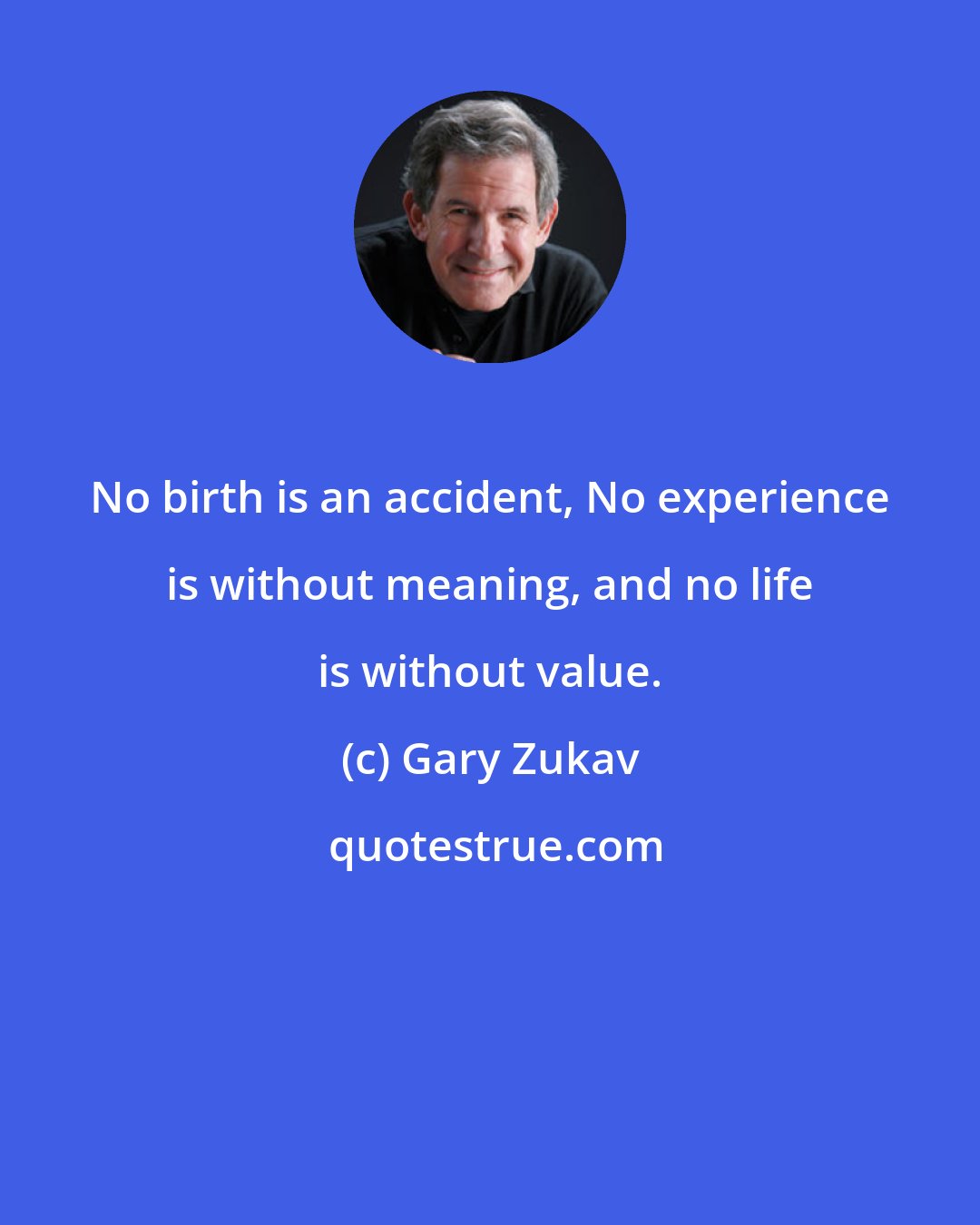 Gary Zukav: No birth is an accident, No experience is without meaning, and no life is without value.