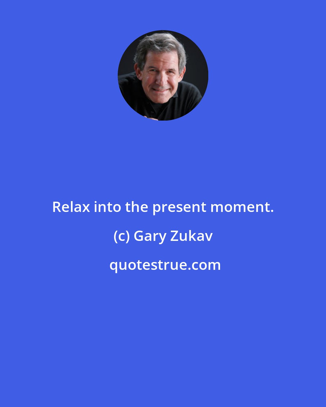 Gary Zukav: Relax into the present moment.