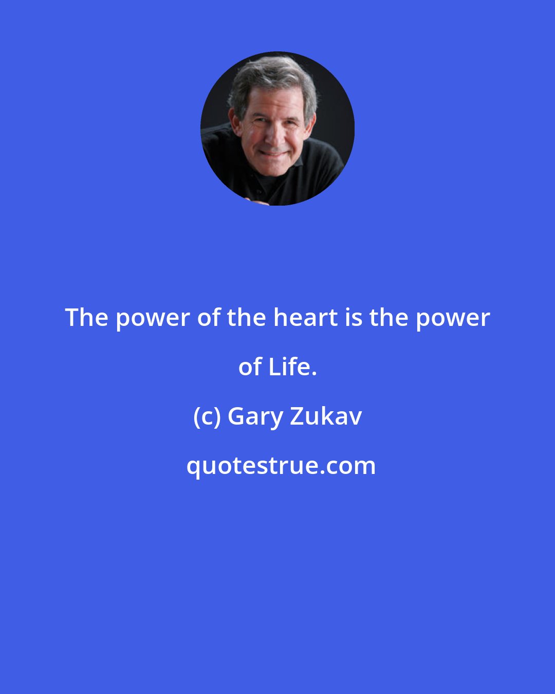 Gary Zukav: The power of the heart is the power of Life.