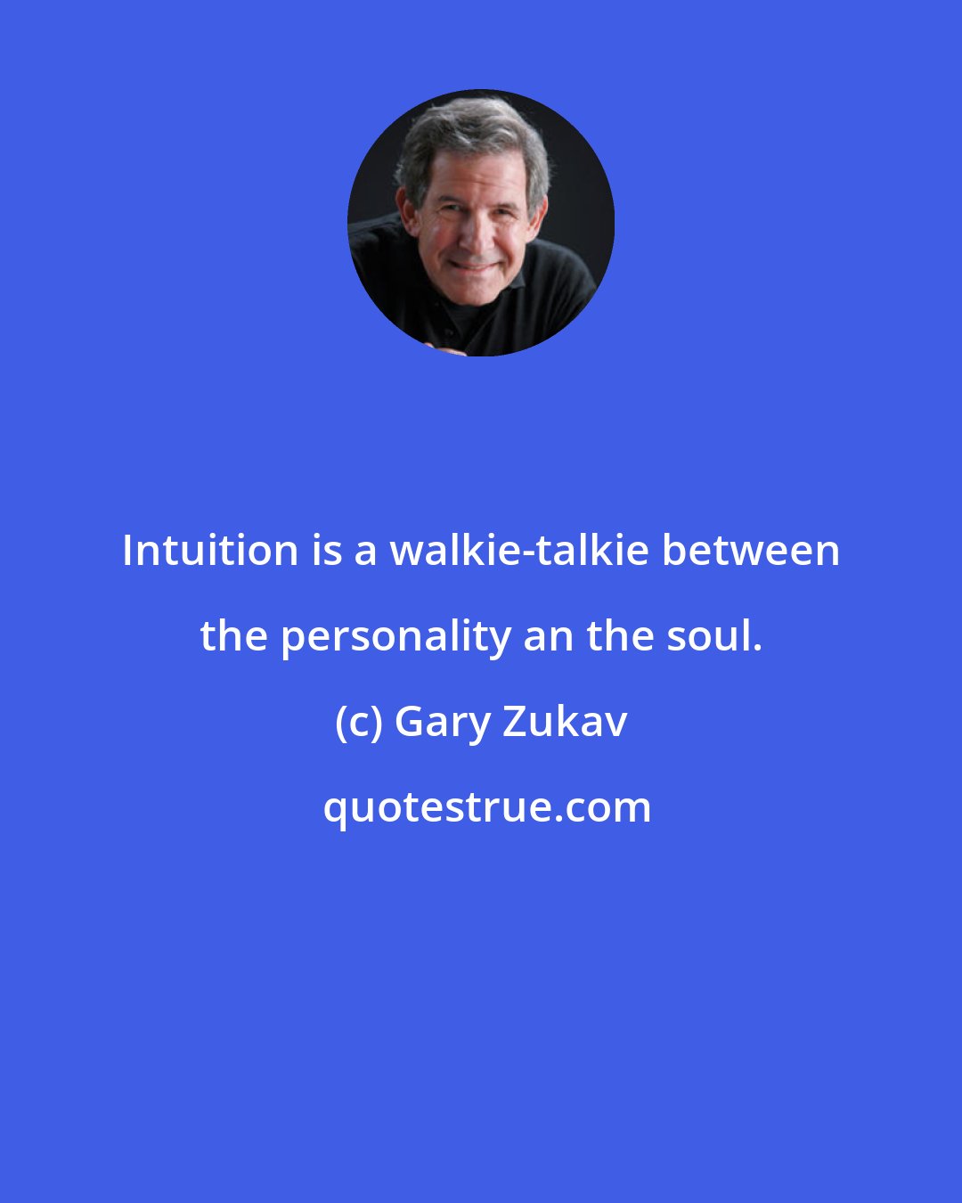 Gary Zukav: Intuition is a walkie-talkie between the personality an the soul.