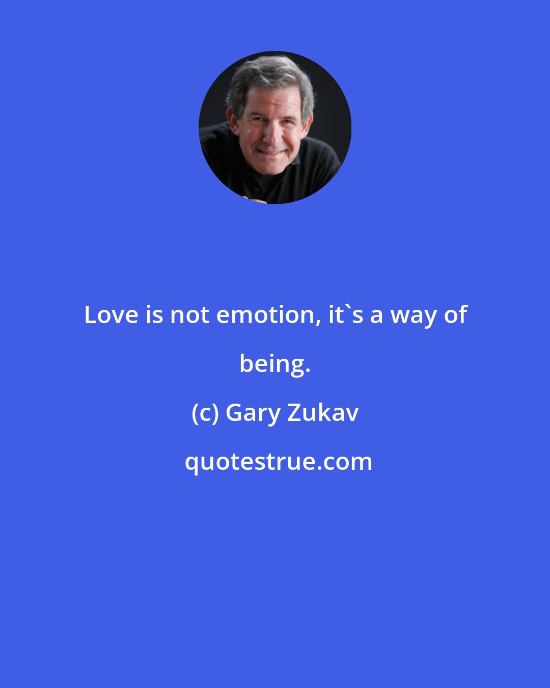 Gary Zukav: Love is not emotion, it's a way of being.