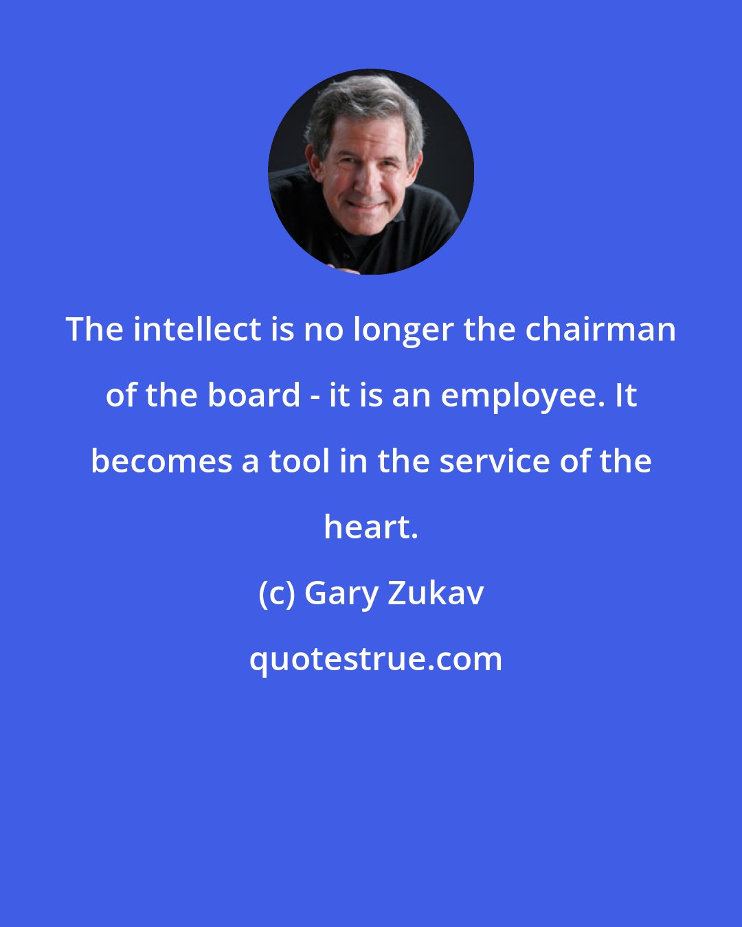 Gary Zukav: The intellect is no longer the chairman of the board - it is an employee. It becomes a tool in the service of the heart.