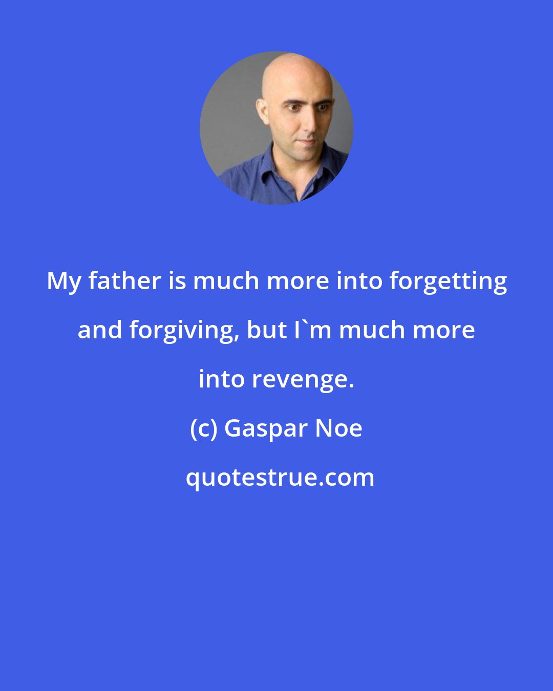 Gaspar Noe: My father is much more into forgetting and forgiving, but I'm much more into revenge.