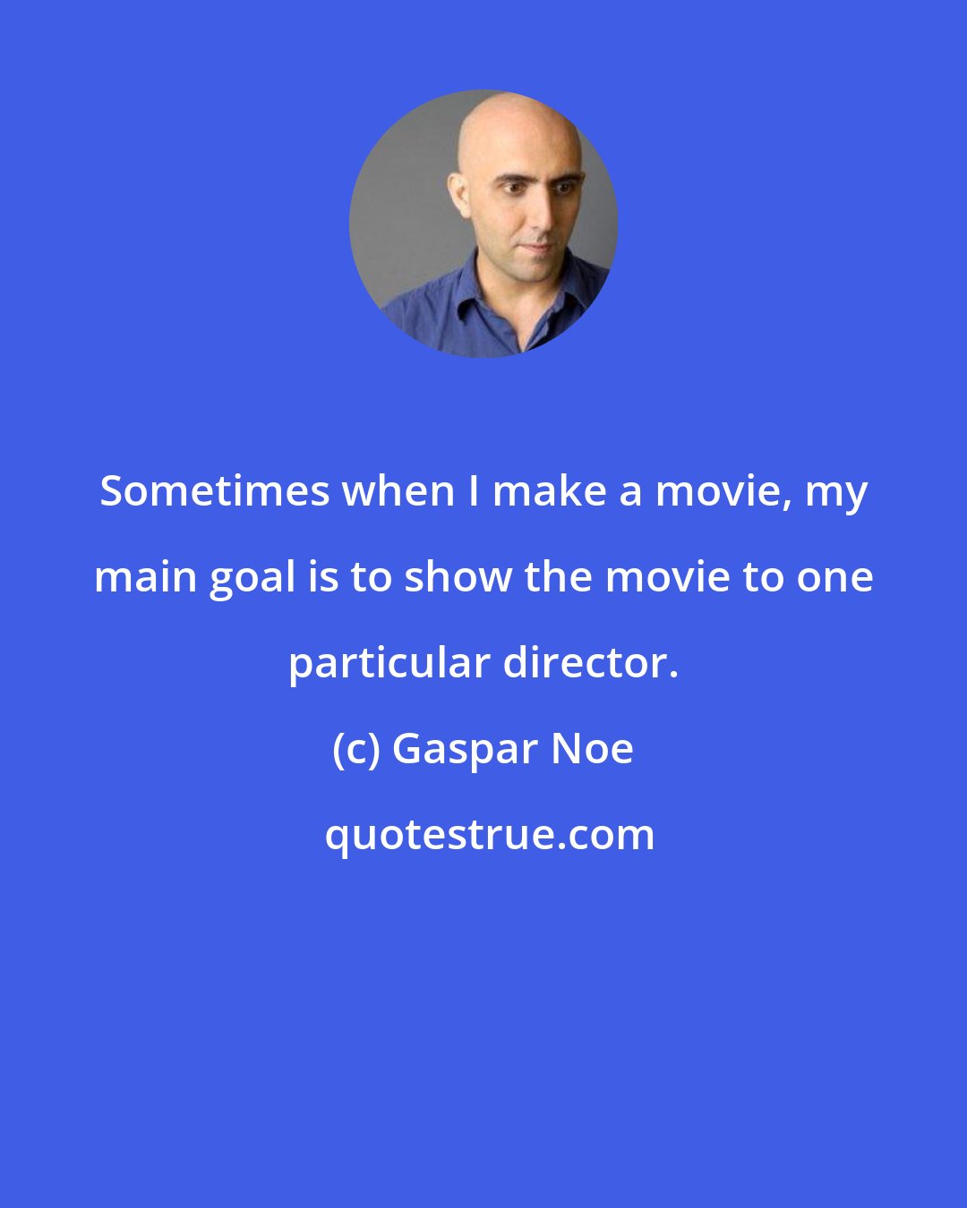 Gaspar Noe: Sometimes when I make a movie, my main goal is to show the movie to one particular director.