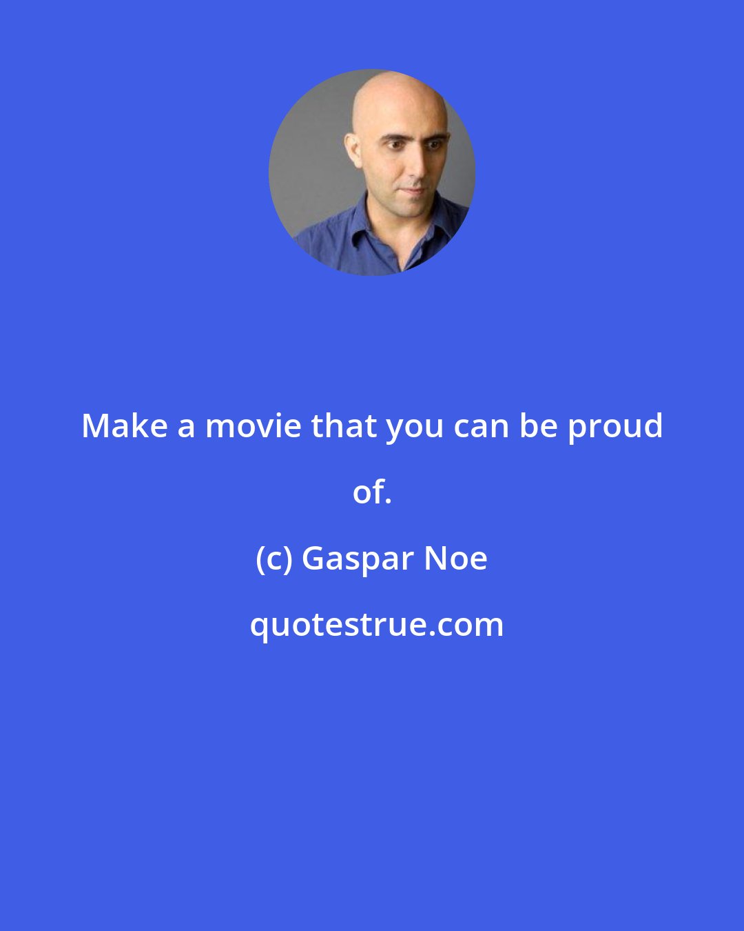 Gaspar Noe: Make a movie that you can be proud of.