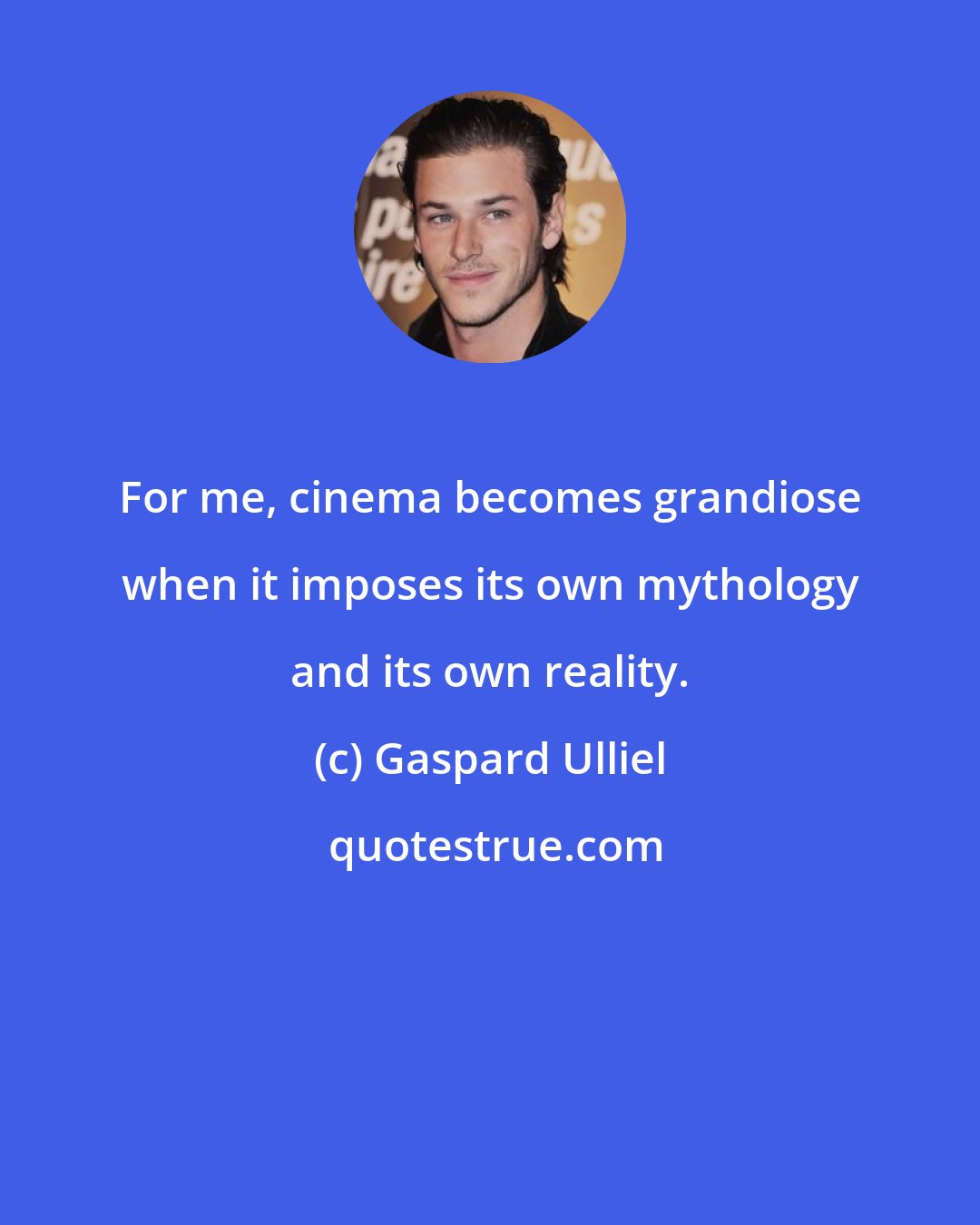 Gaspard Ulliel: For me, cinema becomes grandiose when it imposes its own mythology and its own reality.