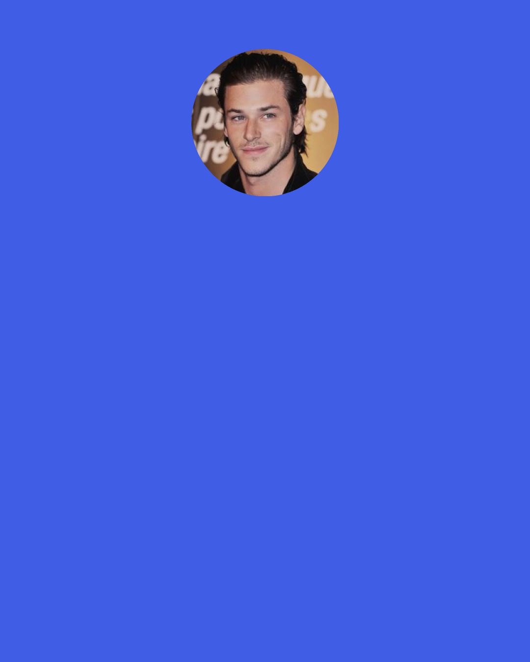 Gaspard Ulliel: I love good food. I’m an epicurean, that’s for sure. … But I am not really a good cook.