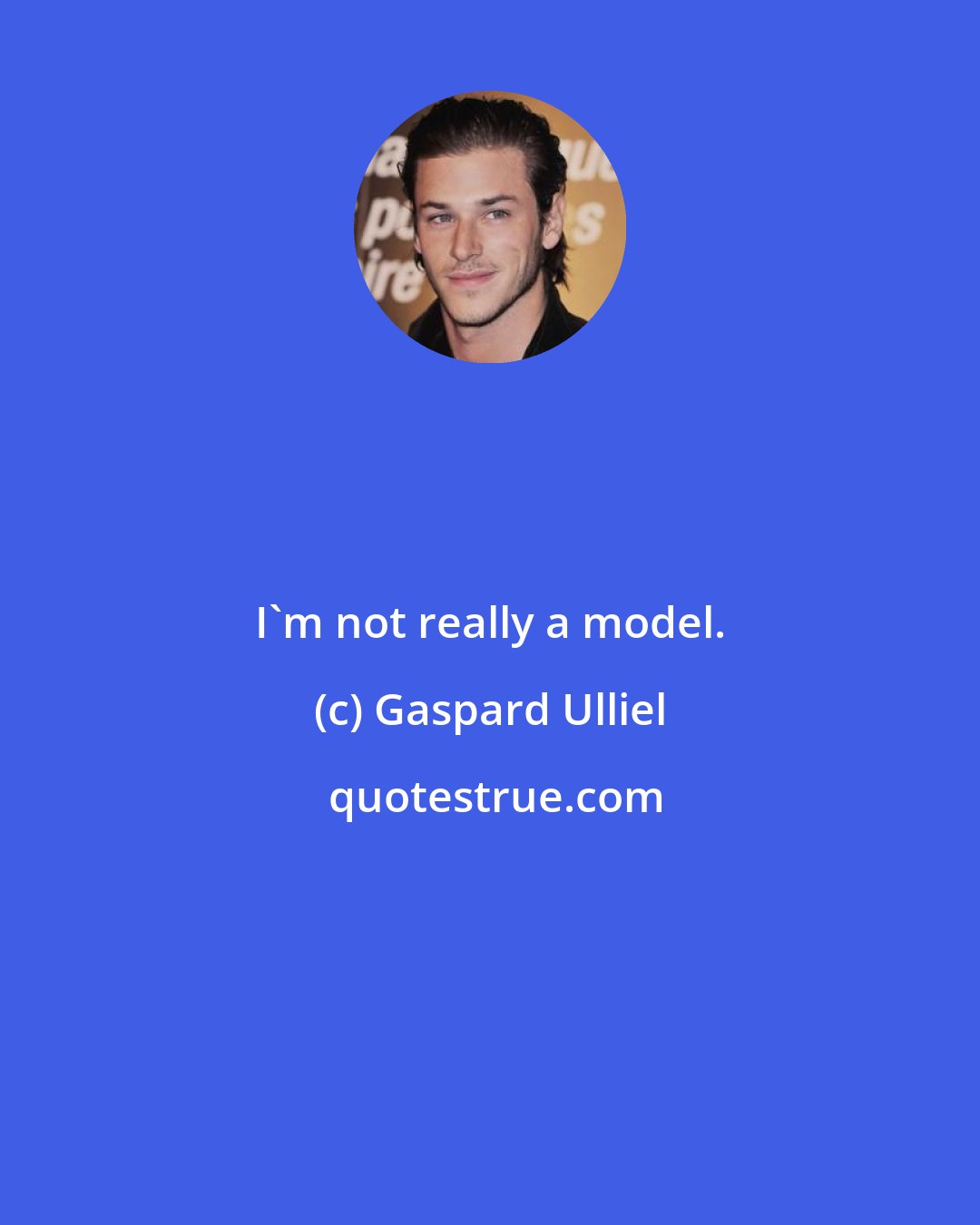 Gaspard Ulliel: I'm not really a model.