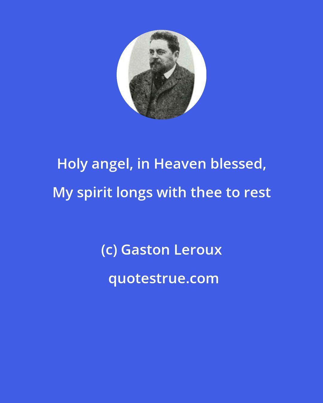 Gaston Leroux: Holy angel, in Heaven blessed, My spirit longs with thee to rest