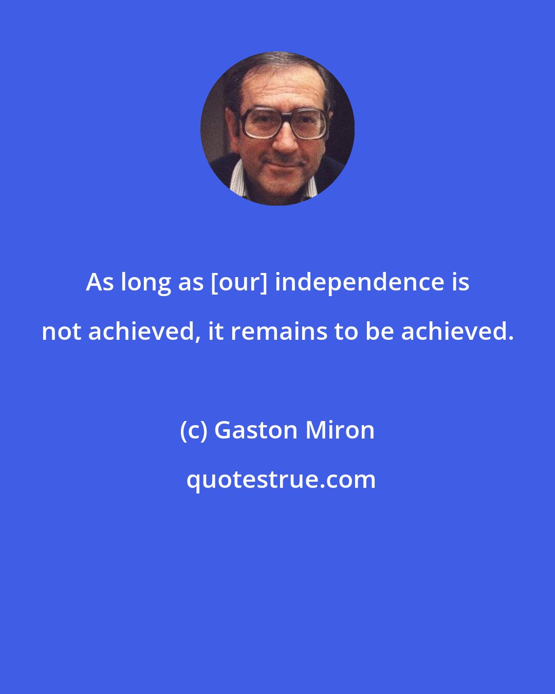 Gaston Miron: As long as [our] independence is not achieved, it remains to be achieved.