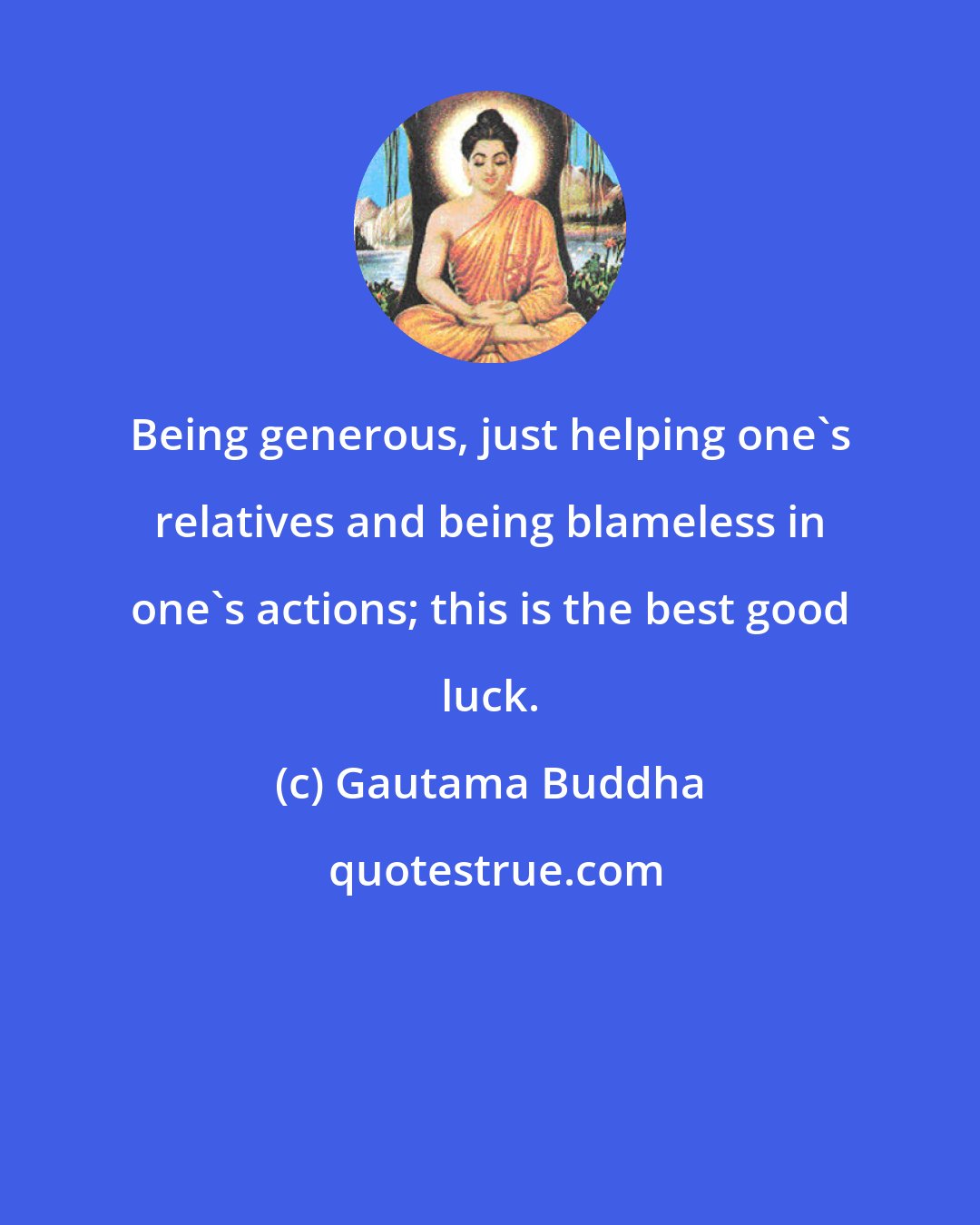 Gautama Buddha: Being generous, just helping one's relatives and being blameless in one's actions; this is the best good luck.